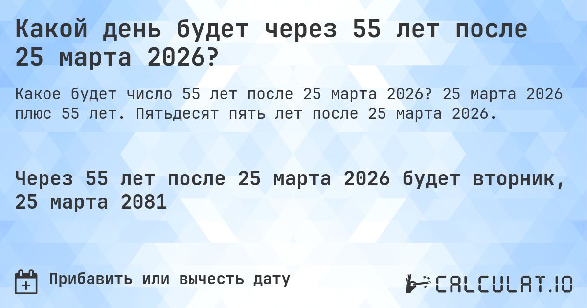 Какой день будет через 55 лет после 25 марта 2026?. 25 марта 2026 плюс 55 лет. Пятьдесят пять лет после 25 марта 2026.