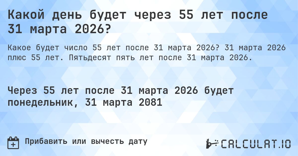 Какой день будет через 55 лет после 31 марта 2026?. 31 марта 2026 плюс 55 лет. Пятьдесят пять лет после 31 марта 2026.