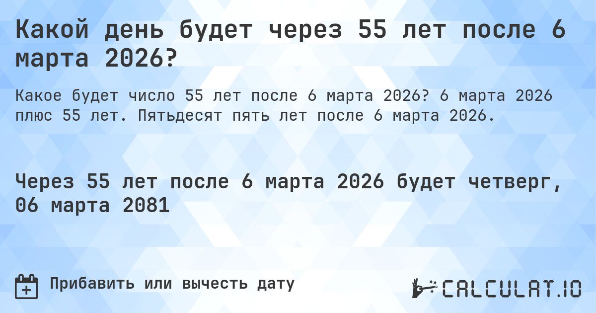 Какой день будет через 55 лет после 6 марта 2026?. 6 марта 2026 плюс 55 лет. Пятьдесят пять лет после 6 марта 2026.