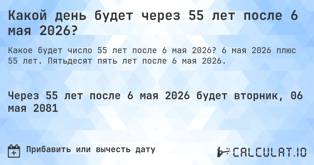 Какой день будет через 55 лет после 6 мая 2026?. 6 мая 2026 плюс 55 лет. Пятьдесят пять лет после 6 мая 2026.
