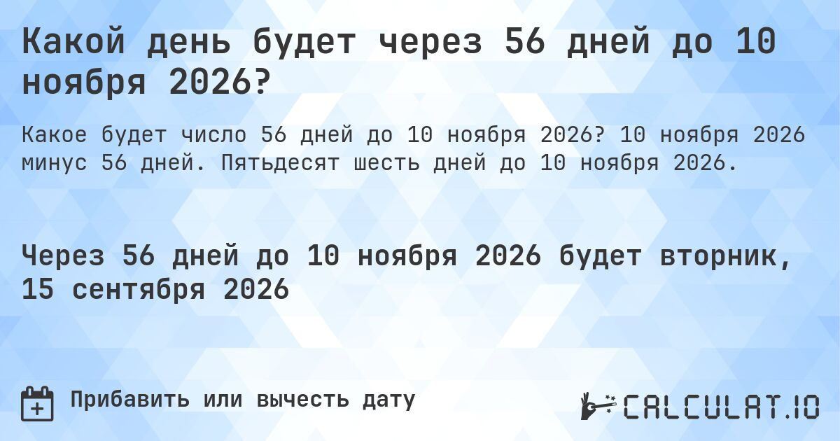 Какой день будет через 56 дней до 10 ноября 2026?. 10 ноября 2026 минус 56 дней. Пятьдесят шесть дней до 10 ноября 2026.