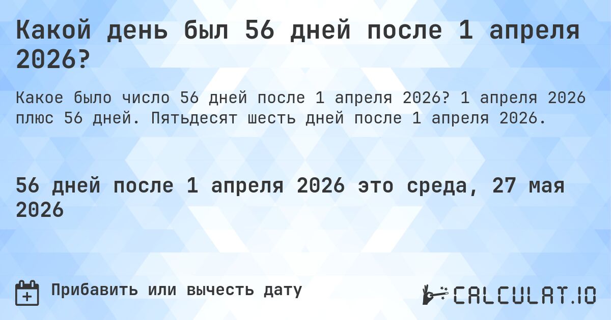 Какой день был 56 дней после 1 апреля 2026?. 1 апреля 2026 плюс 56 дней. Пятьдесят шесть дней после 1 апреля 2026.