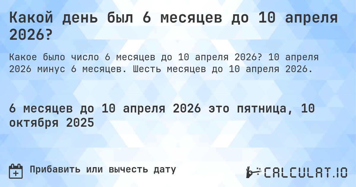 Какой день был 6 месяцев до 10 апреля 2026?. 10 апреля 2026 минус 6 месяцев. Шесть месяцев до 10 апреля 2026.