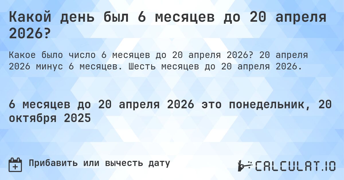 Какой день был 6 месяцев до 20 апреля 2026?. 20 апреля 2026 минус 6 месяцев. Шесть месяцев до 20 апреля 2026.
