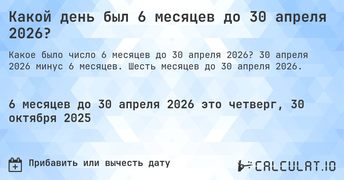 Какой день был 6 месяцев до 30 апреля 2026?. 30 апреля 2026 минус 6 месяцев. Шесть месяцев до 30 апреля 2026.