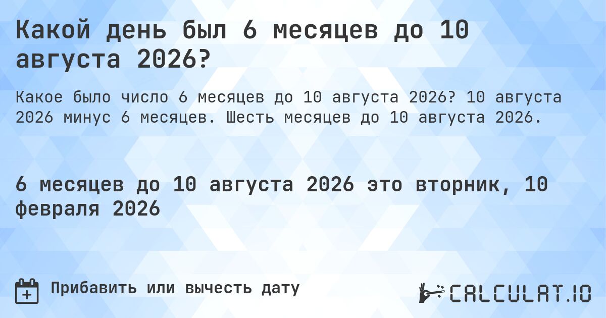 Какой день был 6 месяцев до 10 августа 2026?. 10 августа 2026 минус 6 месяцев. Шесть месяцев до 10 августа 2026.