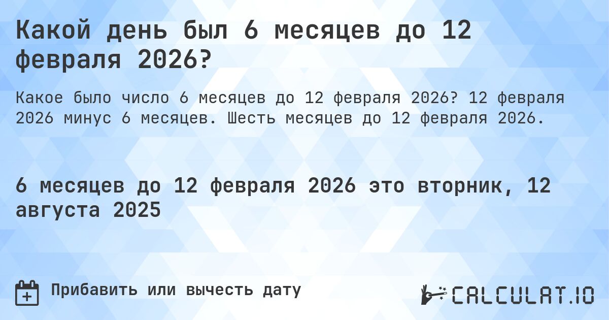 Какой день был 6 месяцев до 12 февраля 2026?. 12 февраля 2026 минус 6 месяцев. Шесть месяцев до 12 февраля 2026.