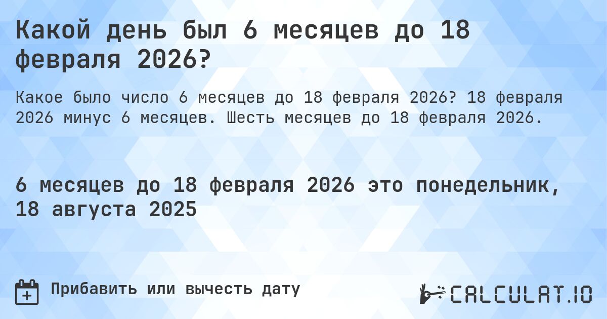 Какой день был 6 месяцев до 18 февраля 2026?. 18 февраля 2026 минус 6 месяцев. Шесть месяцев до 18 февраля 2026.