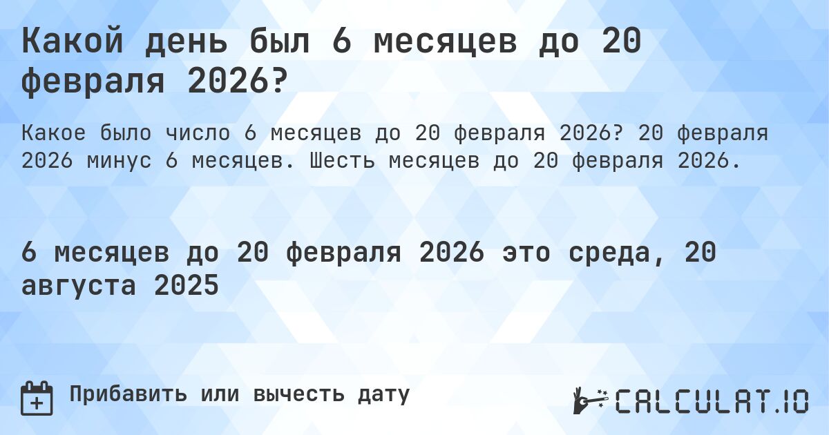 Какой день был 6 месяцев до 20 февраля 2026?. 20 февраля 2026 минус 6 месяцев. Шесть месяцев до 20 февраля 2026.