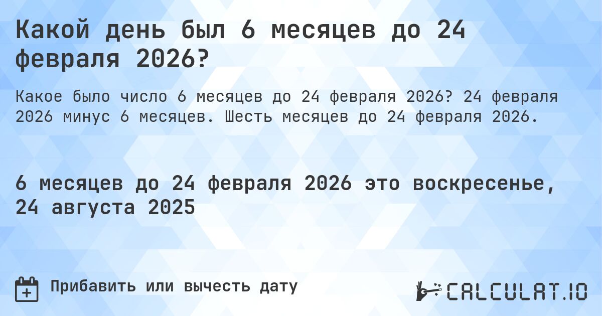 Какой день был 6 месяцев до 24 февраля 2026?. 24 февраля 2026 минус 6 месяцев. Шесть месяцев до 24 февраля 2026.
