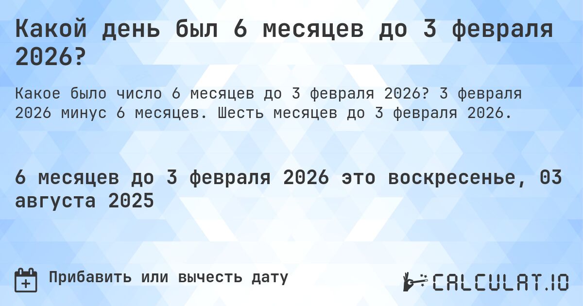 Какой день был 6 месяцев до 3 февраля 2026?. 3 февраля 2026 минус 6 месяцев. Шесть месяцев до 3 февраля 2026.