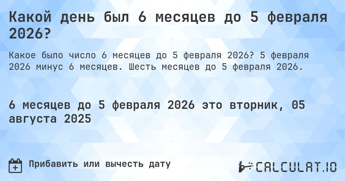 Какой день был 6 месяцев до 5 февраля 2026?. 5 февраля 2026 минус 6 месяцев. Шесть месяцев до 5 февраля 2026.