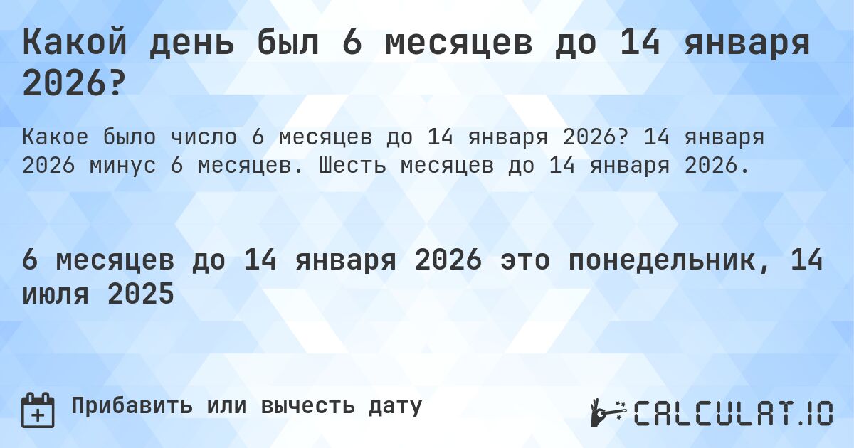 Какой день был 6 месяцев до 14 января 2026?. 14 января 2026 минус 6 месяцев. Шесть месяцев до 14 января 2026.