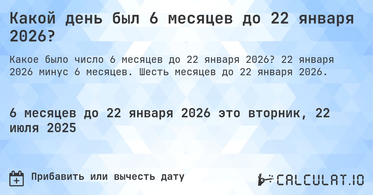 Какой день был 6 месяцев до 22 января 2026?. 22 января 2026 минус 6 месяцев. Шесть месяцев до 22 января 2026.