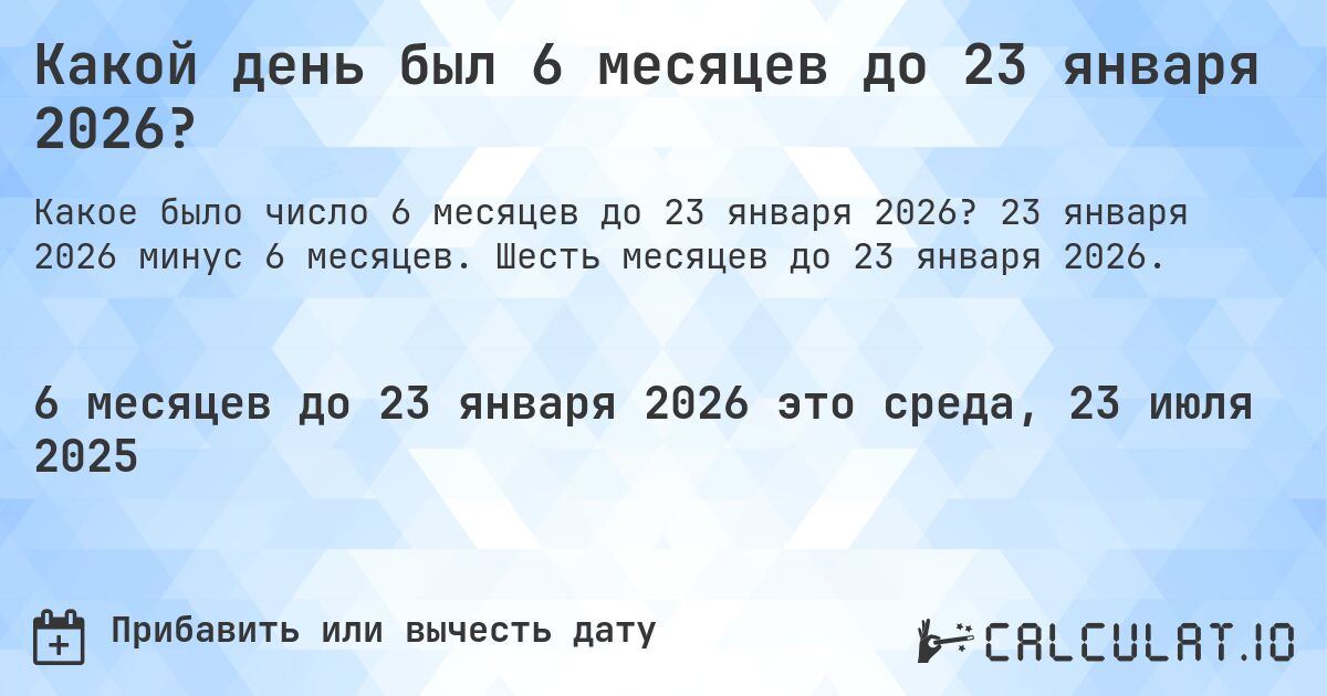 Какой день был 6 месяцев до 23 января 2026?. 23 января 2026 минус 6 месяцев. Шесть месяцев до 23 января 2026.