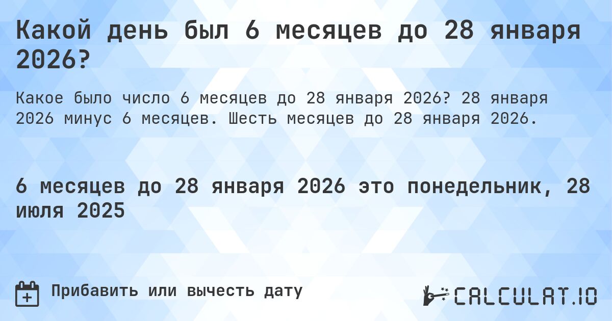 Какой день был 6 месяцев до 28 января 2026?. 28 января 2026 минус 6 месяцев. Шесть месяцев до 28 января 2026.