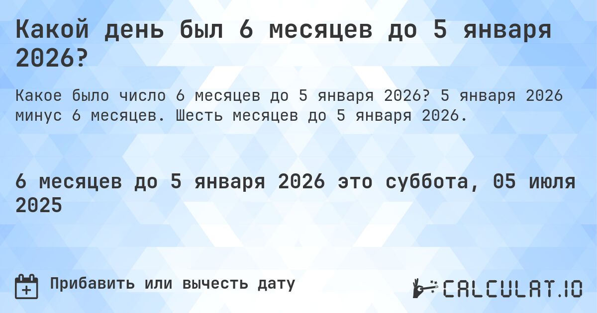 Какой день был 6 месяцев до 5 января 2026?. 5 января 2026 минус 6 месяцев. Шесть месяцев до 5 января 2026.