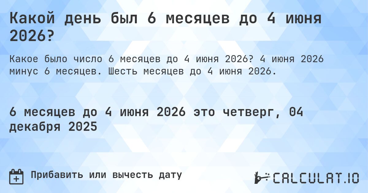 Какой день был 6 месяцев до 4 июня 2026?. 4 июня 2026 минус 6 месяцев. Шесть месяцев до 4 июня 2026.