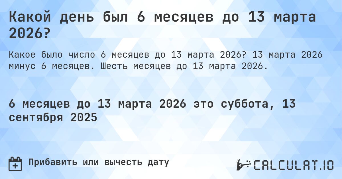 Какой день был 6 месяцев до 13 марта 2026?. 13 марта 2026 минус 6 месяцев. Шесть месяцев до 13 марта 2026.