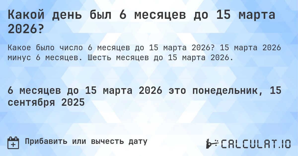 Какой день был 6 месяцев до 15 марта 2026?. 15 марта 2026 минус 6 месяцев. Шесть месяцев до 15 марта 2026.