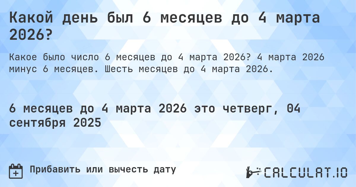 Какой день был 6 месяцев до 4 марта 2026?. 4 марта 2026 минус 6 месяцев. Шесть месяцев до 4 марта 2026.