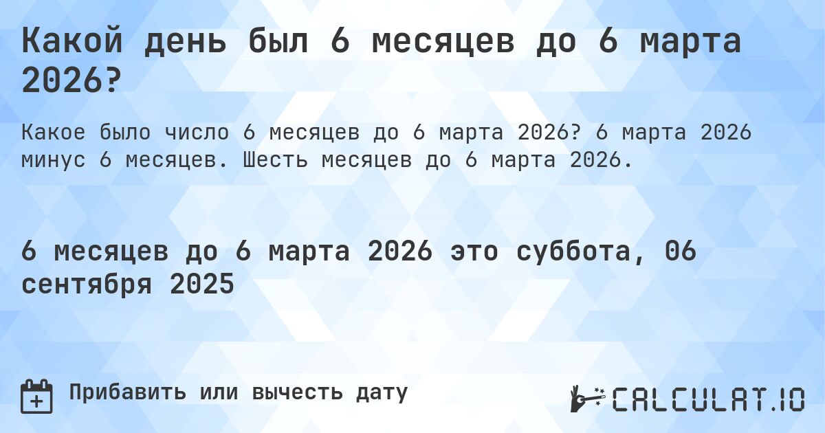 Какой день был 6 месяцев до 6 марта 2026?. 6 марта 2026 минус 6 месяцев. Шесть месяцев до 6 марта 2026.