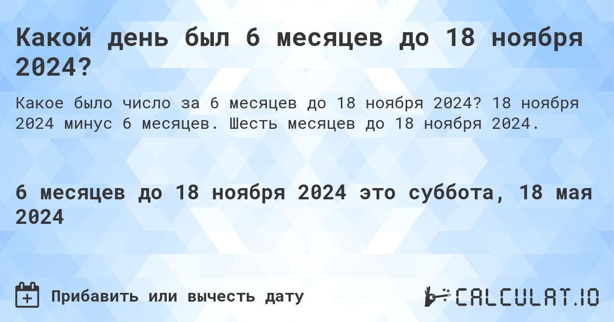 Какой день был 6 месяцев до 18 ноября 2024?. 18 ноября 2024 минус 6 месяцев. Шесть месяцев до 18 ноября 2024.