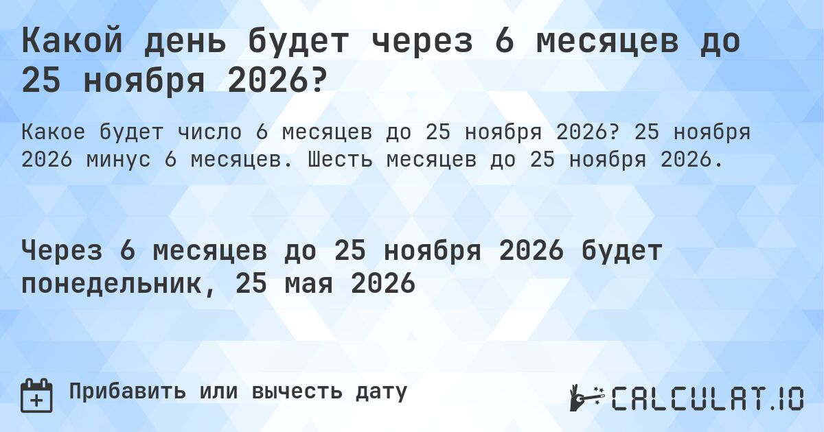 Какой день будет через 6 месяцев до 25 ноября 2026?. 25 ноября 2026 минус 6 месяцев. Шесть месяцев до 25 ноября 2026.