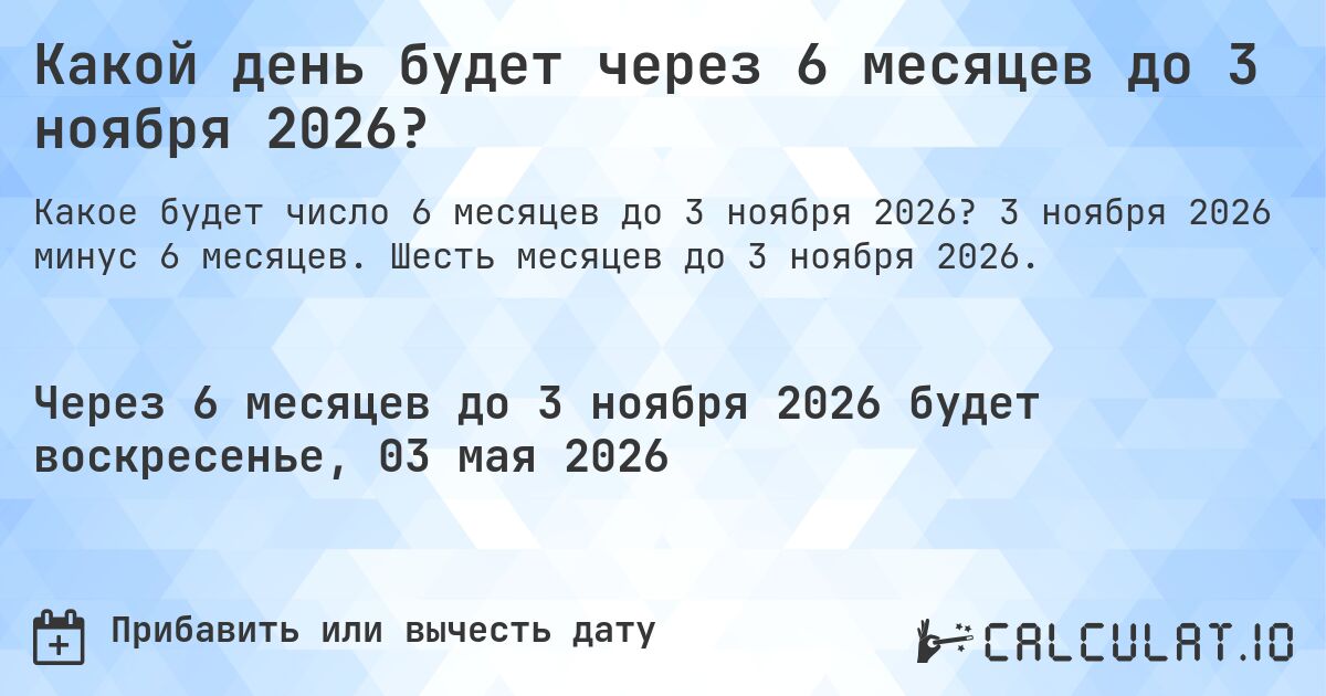 Какой день будет через 6 месяцев до 3 ноября 2026?. 3 ноября 2026 минус 6 месяцев. Шесть месяцев до 3 ноября 2026.