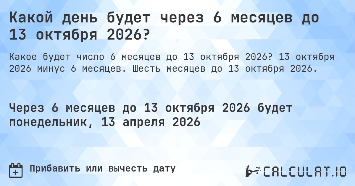 Какой день будет через 6 месяцев до 13 октября 2026?. 13 октября 2026 минус 6 месяцев. Шесть месяцев до 13 октября 2026.