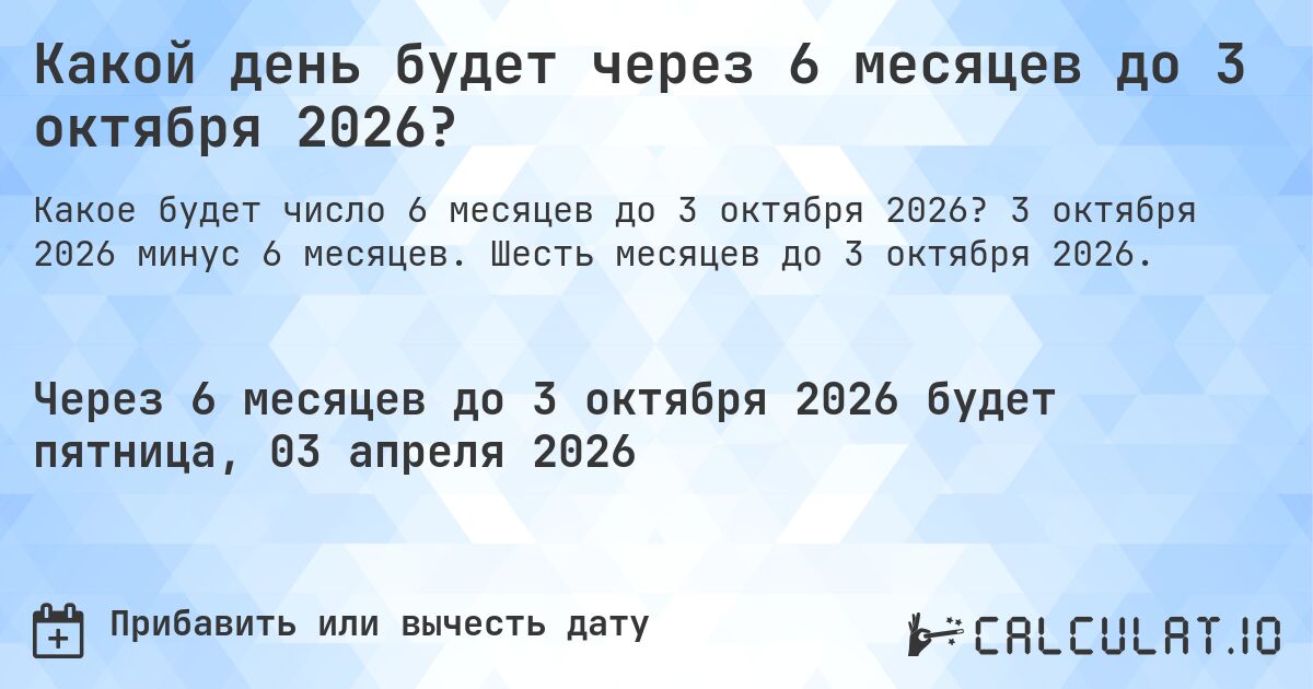 Какой день будет через 6 месяцев до 3 октября 2026?. 3 октября 2026 минус 6 месяцев. Шесть месяцев до 3 октября 2026.