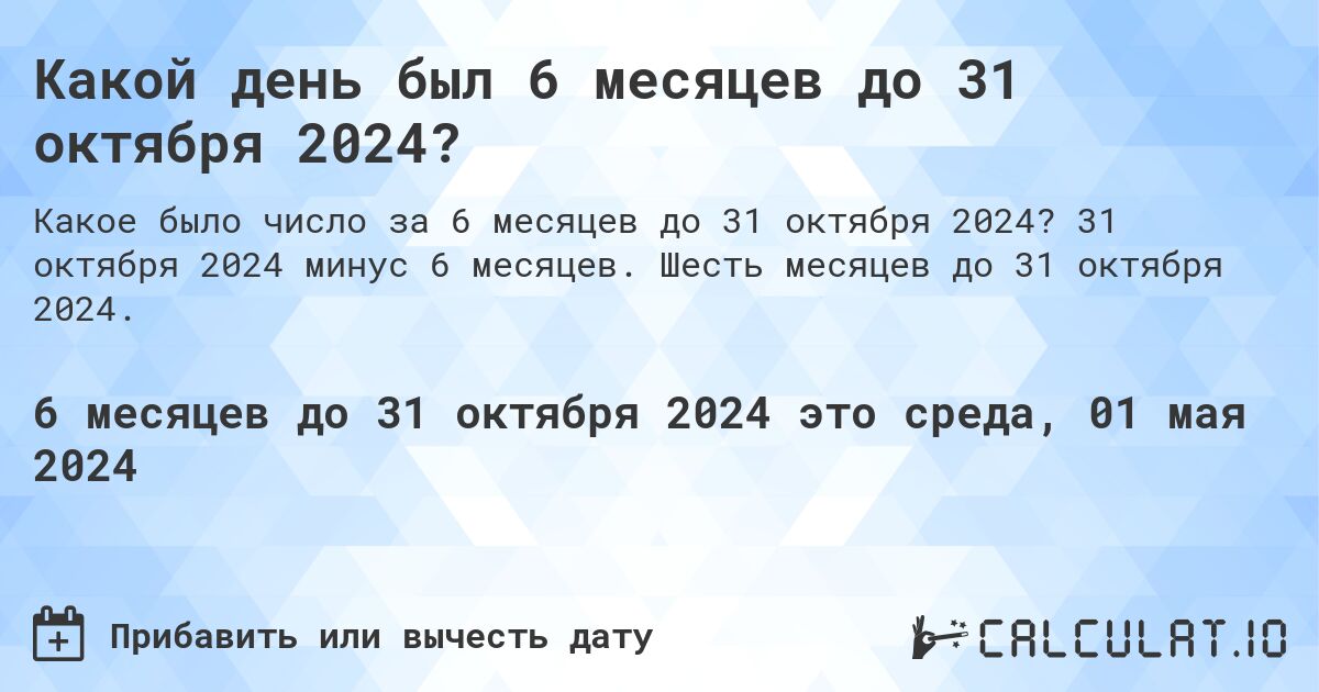 Какой день был 6 месяцев до 31 октября 2024?. 31 октября 2024 минус 6 месяцев. Шесть месяцев до 31 октября 2024.