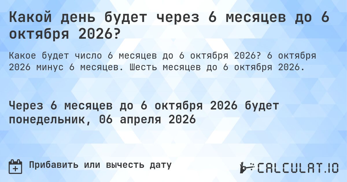 Какой день будет через 6 месяцев до 6 октября 2026?. 6 октября 2026 минус 6 месяцев. Шесть месяцев до 6 октября 2026.