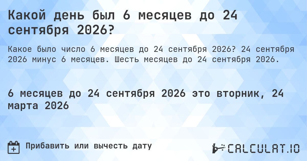 Какой день был 6 месяцев до 24 сентября 2026?. 24 сентября 2026 минус 6 месяцев. Шесть месяцев до 24 сентября 2026.
