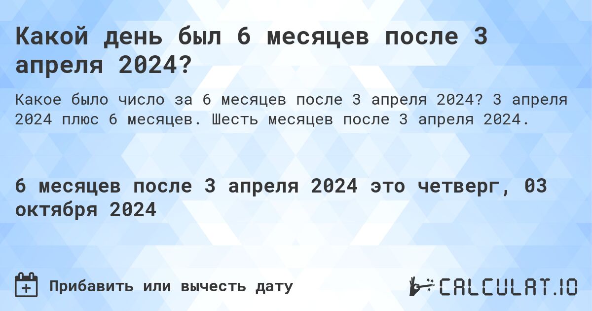 Какой день был 6 месяцев после 3 апреля 2024?. 3 апреля 2024 плюс 6 месяцев. Шесть месяцев после 3 апреля 2024.