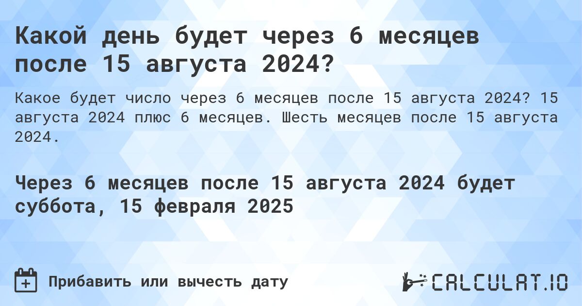 Какой день будет через 6 месяцев после 15 августа 2024?. 15 августа 2024 плюс 6 месяцев. Шесть месяцев после 15 августа 2024.