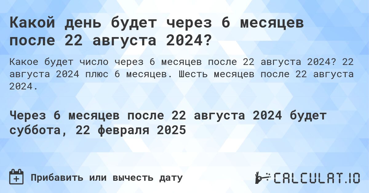 Какой день будет через 6 месяцев после 22 августа 2024?. 22 августа 2024 плюс 6 месяцев. Шесть месяцев после 22 августа 2024.