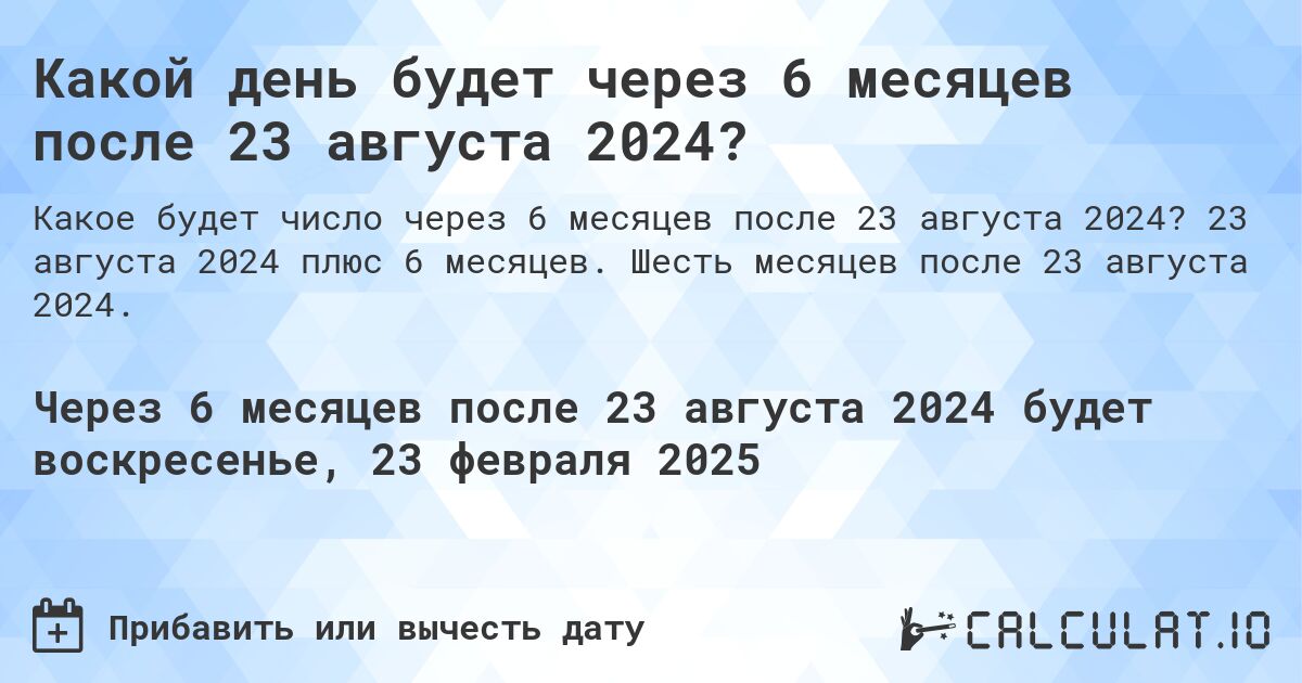 Какой день будет через 6 месяцев после 23 августа 2024?. 23 августа 2024 плюс 6 месяцев. Шесть месяцев после 23 августа 2024.