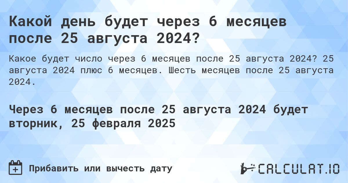 Какой день будет через 6 месяцев после 25 августа 2024?. 25 августа 2024 плюс 6 месяцев. Шесть месяцев после 25 августа 2024.
