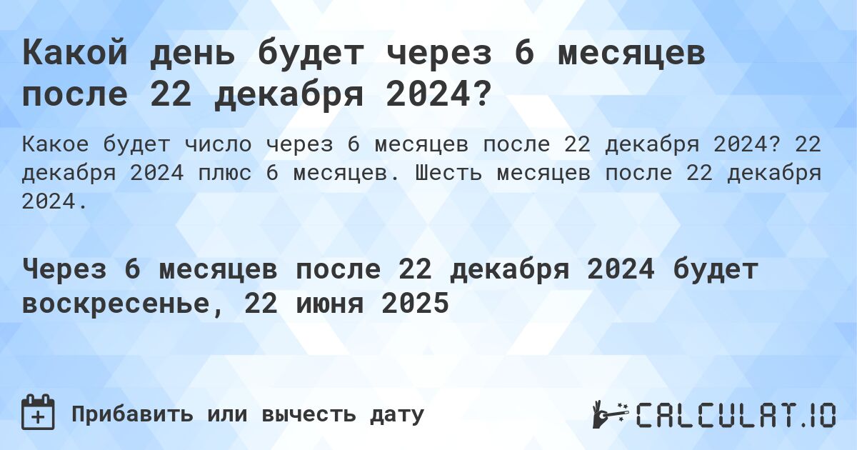 Какой день будет через 6 месяцев после 22 декабря 2024?. 22 декабря 2024 плюс 6 месяцев. Шесть месяцев после 22 декабря 2024.