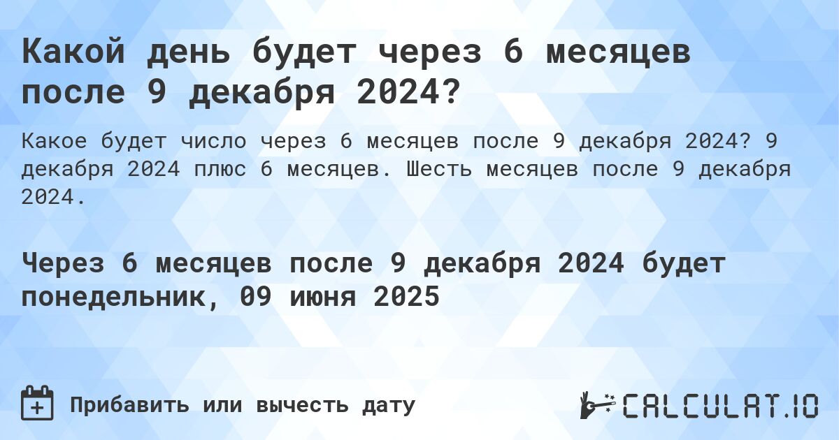 Какой день будет через 6 месяцев после 9 декабря 2024?. 9 декабря 2024 плюс 6 месяцев. Шесть месяцев после 9 декабря 2024.