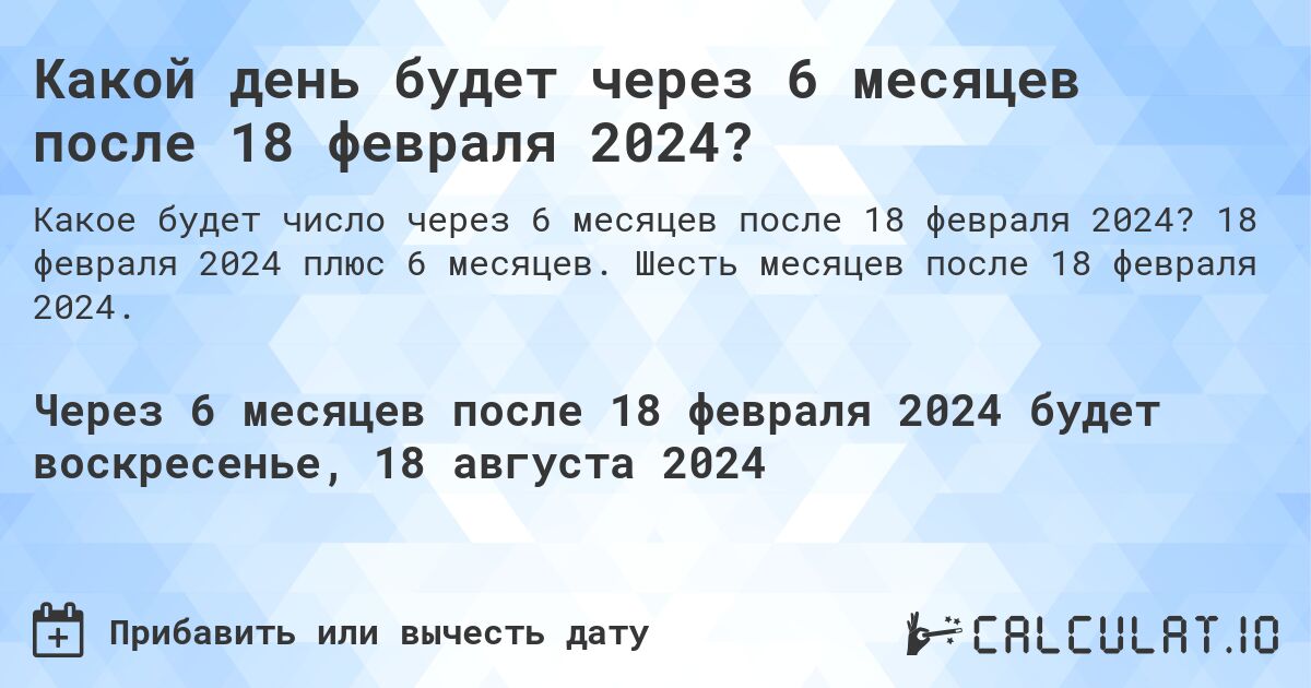 Какой день будет через 6 месяцев после 18 февраля 2024?. 18 февраля 2024 плюс 6 месяцев. Шесть месяцев после 18 февраля 2024.