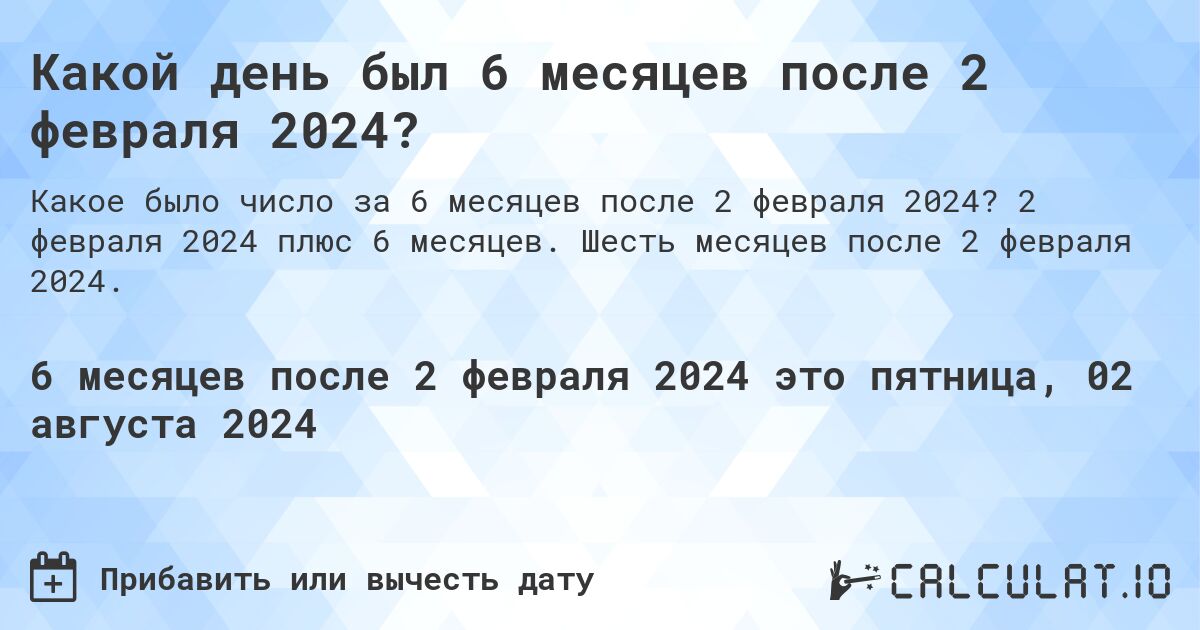 Какой день был 6 месяцев после 2 февраля 2024?. 2 февраля 2024 плюс 6 месяцев. Шесть месяцев после 2 февраля 2024.