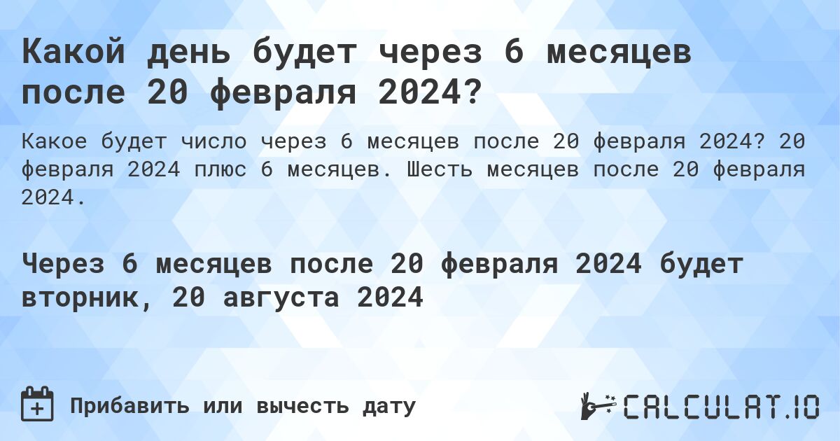 Какой день будет через 6 месяцев после 20 февраля 2024?. 20 февраля 2024 плюс 6 месяцев. Шесть месяцев после 20 февраля 2024.