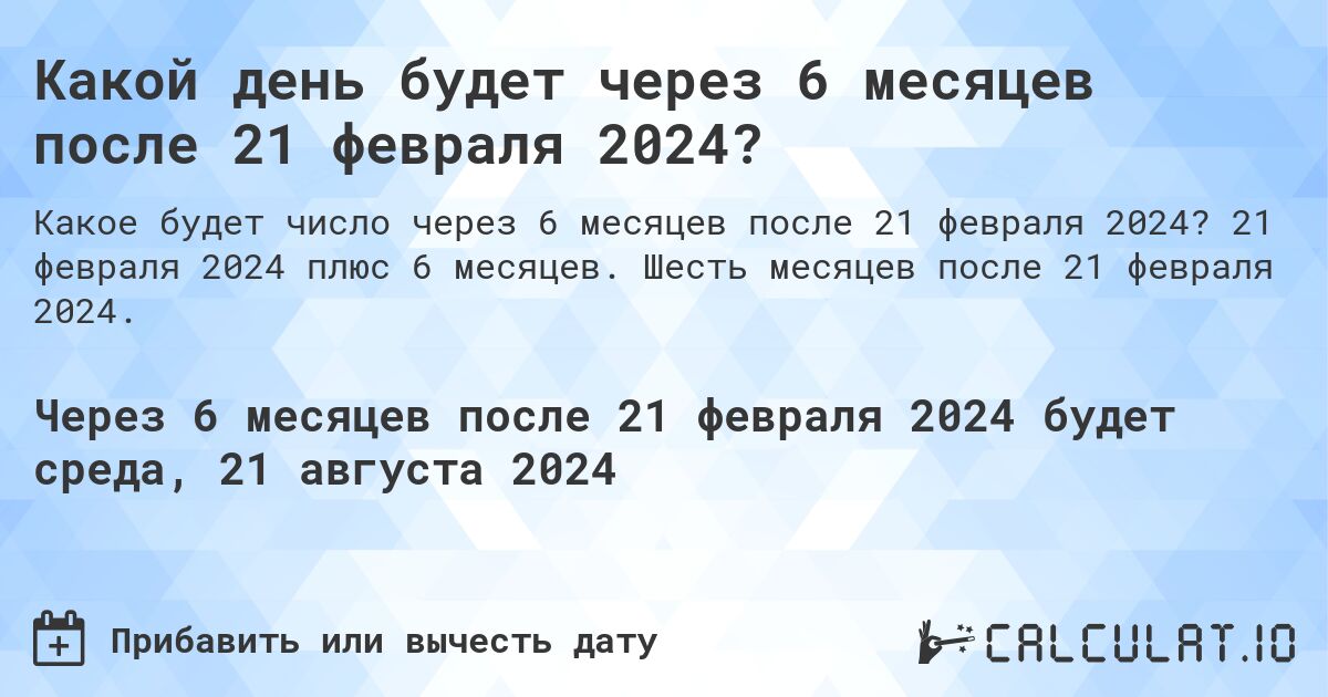 Какой день будет через 6 месяцев после 21 февраля 2024?. 21 февраля 2024 плюс 6 месяцев. Шесть месяцев после 21 февраля 2024.
