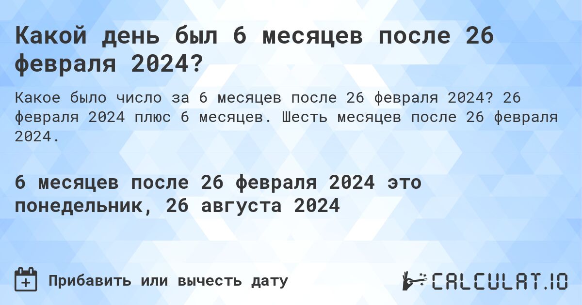 Какой день будет через 6 месяцев после 26 февраля 2024?. 26 февраля 2024 плюс 6 месяцев. Шесть месяцев после 26 февраля 2024.