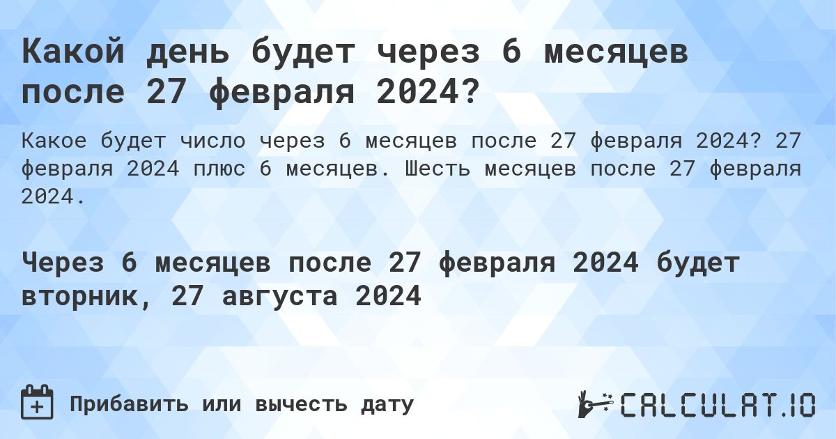 Какой день будет через 6 месяцев после 27 февраля 2024?. 27 февраля 2024 плюс 6 месяцев. Шесть месяцев после 27 февраля 2024.