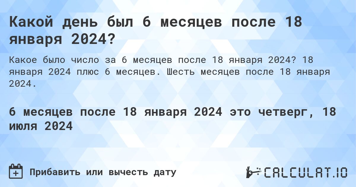 Какой день был 6 месяцев после 18 января 2024?. 18 января 2024 плюс 6 месяцев. Шесть месяцев после 18 января 2024.