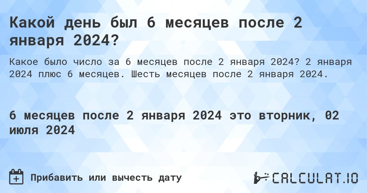 Какой день будет через 6 месяцев после 2 января 2024?. 2 января 2024 плюс 6 месяцев. Шесть месяцев после 2 января 2024.