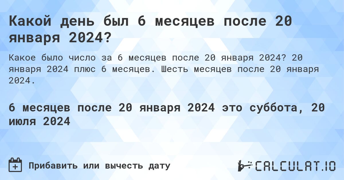 Какой день был 6 месяцев после 20 января 2024?. 20 января 2024 плюс 6 месяцев. Шесть месяцев после 20 января 2024.